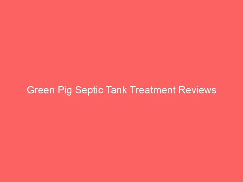 Green Pig Septic Tank Treatment Reviews