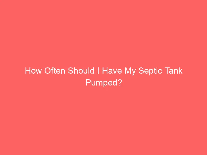 How Often Should I Have My Septic Tank Pumped?