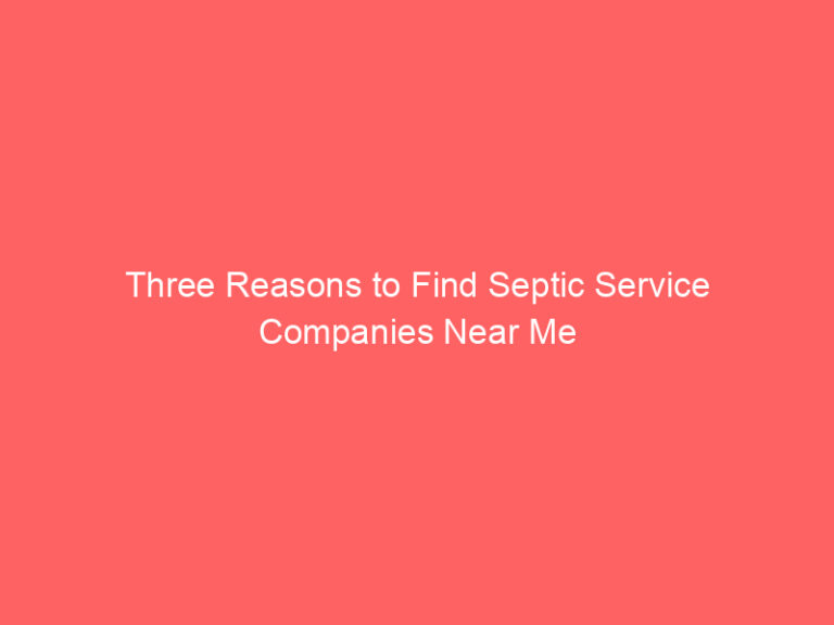 Three Reasons to Find Septic Service Companies Near Me